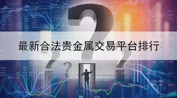 最新合法贵金属交易平台排行榜前十名